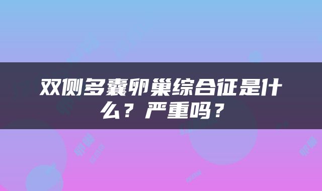 双侧多囊卵巢综合征是什么？严重吗？
