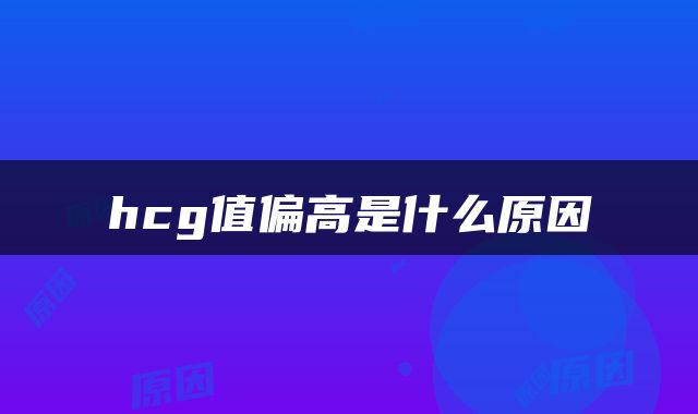 hcg值偏高是什么原因