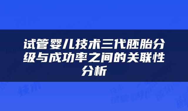 试管婴儿技术三代胚胎分级与成功率之间的关联性分析
