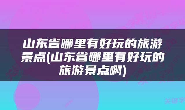 山东省哪里有好玩的旅游景点(山东省哪里有好玩的旅游景点啊)