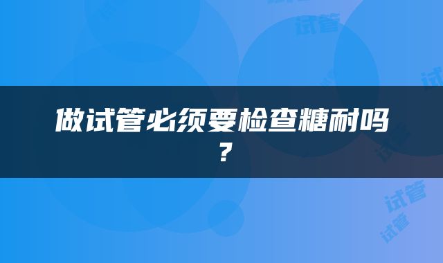 做试管必须要检查糖耐吗？