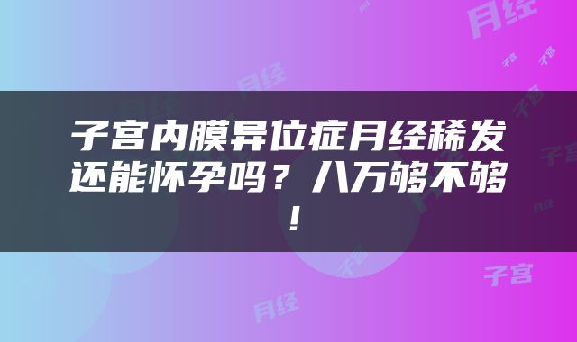 子宫内膜异位症月经稀发还能怀孕吗？八万够不够！