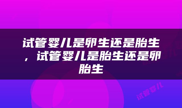 试管婴儿是卵生还是胎生，试管婴儿是胎生还是卵胎生