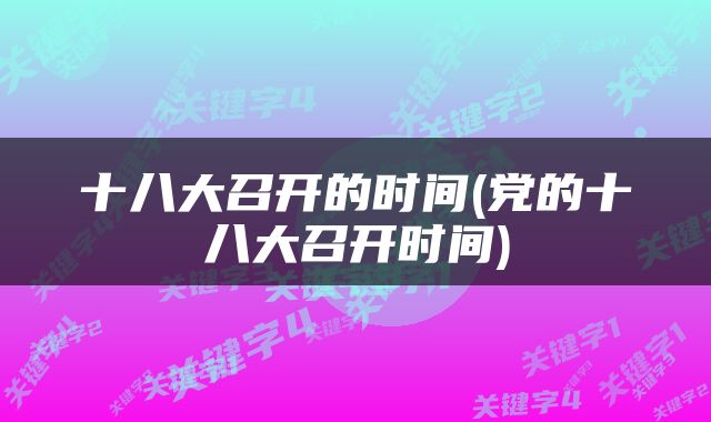 十八大召开的时间(党的十八大召开时间)