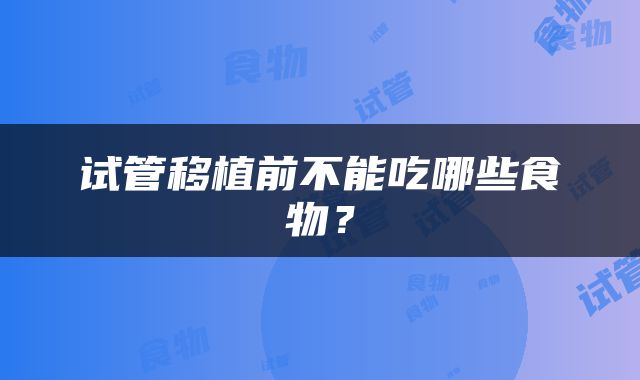试管移植前不能吃哪些食物？