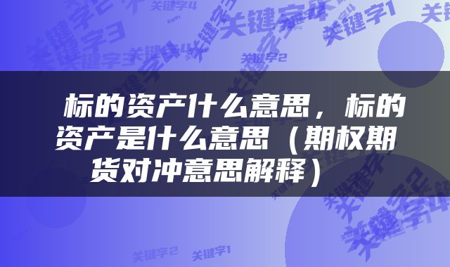  标的资产什么意思，标的资产是什么意思（期权期货对冲意思解释） 