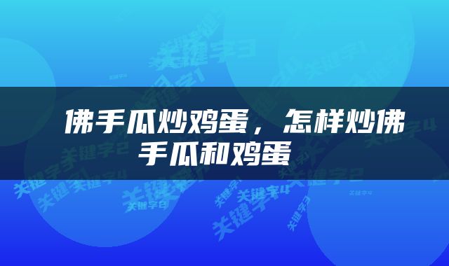  佛手瓜炒鸡蛋，怎样炒佛手瓜和鸡蛋 