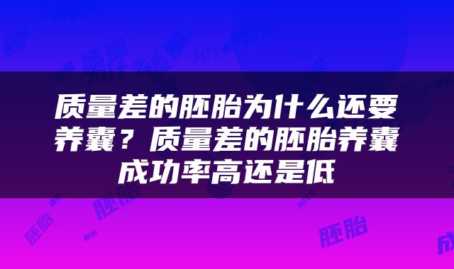 质量差的胚胎为什么还要养囊？质量差的胚胎养囊成功率高还是低