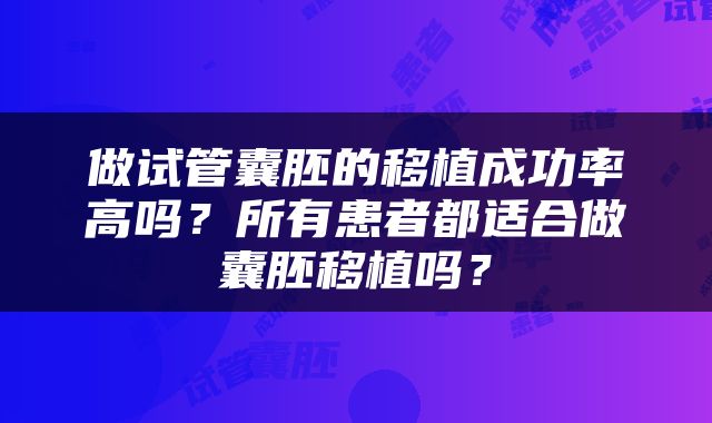 做试管囊胚的移植成功率高吗？所有患者都适合做囊胚移植吗？