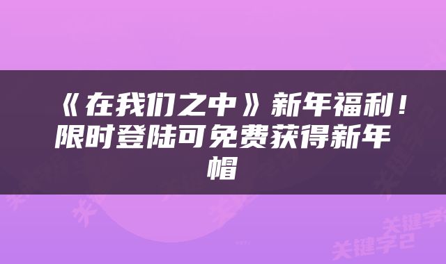 《在我们之中》新年福利！限时登陆可免费获得新年帽