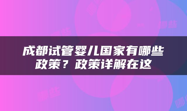 成都试管婴儿国家有哪些政策？政策详解在这