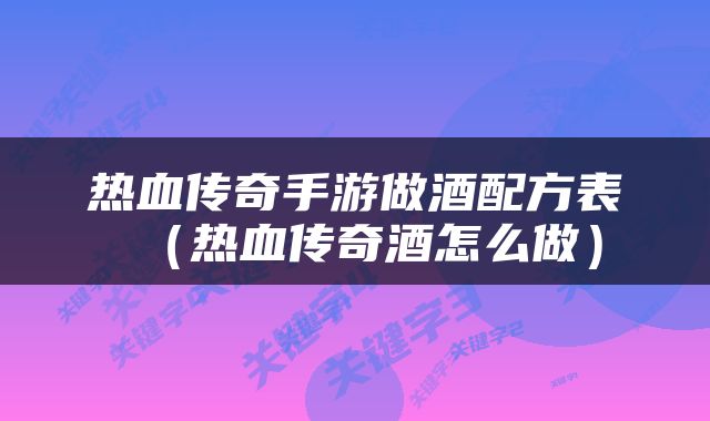 热血传奇手游做酒配方表（热血传奇酒怎么做）