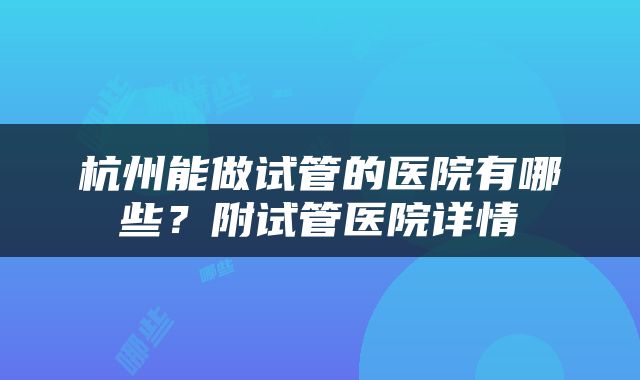 杭州能做试管的医院有哪些？附试管医院详情