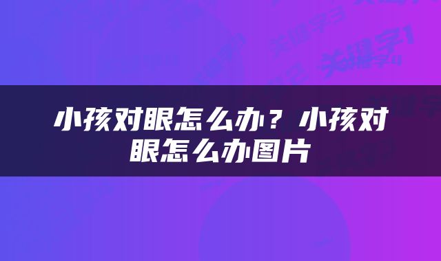小孩对眼怎么办？小孩对眼怎么办图片