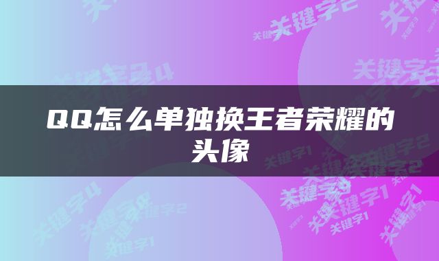 QQ怎么单独换王者荣耀的头像