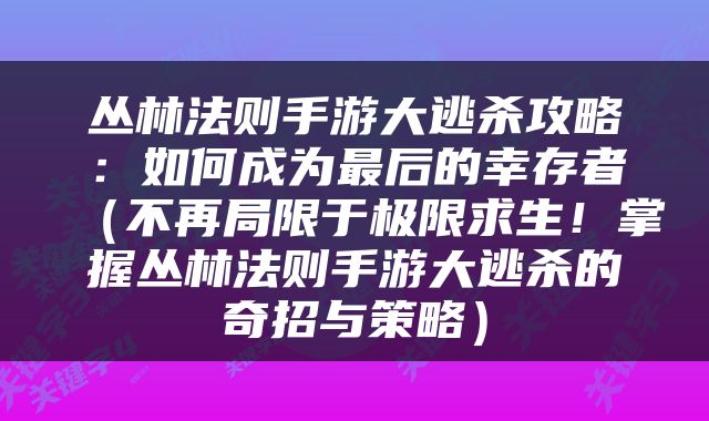 丛林法则手游大逃杀攻略：如何成为最后的幸存者（不再局限于极限求生！掌握丛林法则手游大逃杀的奇招与策略）