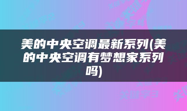 美的中央空调最新系列(美的中央空调有梦想家系列吗)