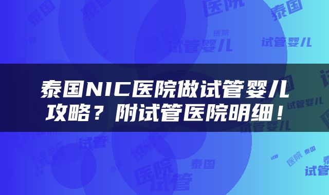 泰国NIC医院做试管婴儿攻略？附试管医院明细！