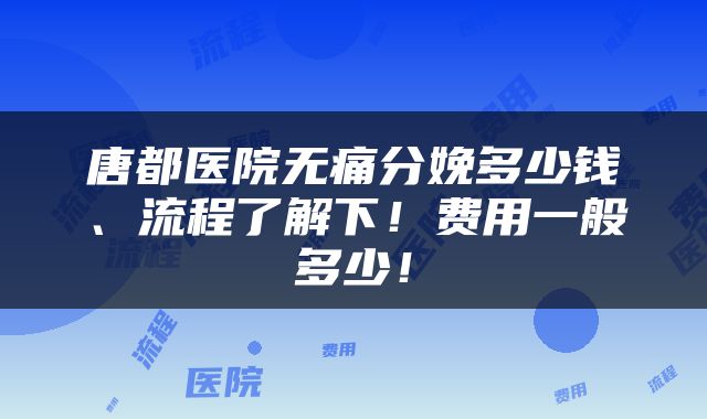 唐都医院无痛分娩多少钱、流程了解下！费用一般多少！