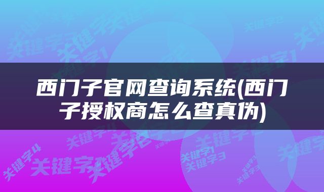 西门子官网查询系统(西门子授权商怎么查真伪)