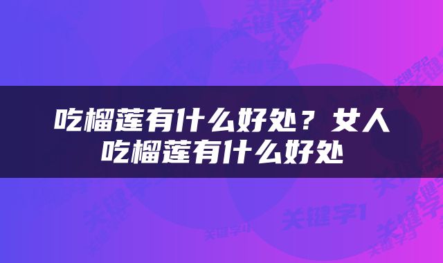 吃榴莲有什么好处？女人吃榴莲有什么好处