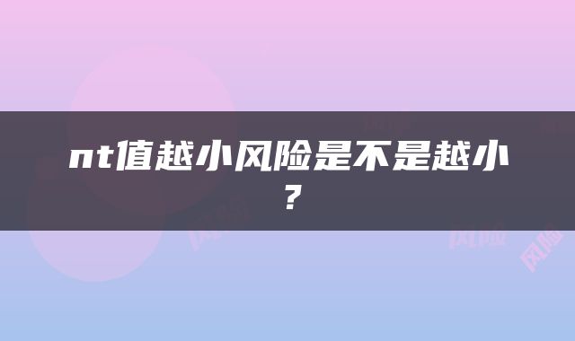 nt值越小风险是不是越小？