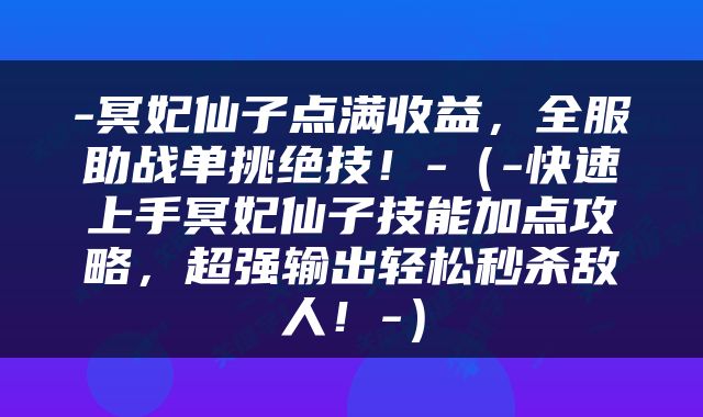 -冥妃仙子点满收益，全服助战单挑绝技！-（-快速上手冥妃仙子技能加点攻略，超强输出轻松秒杀敌人！-）