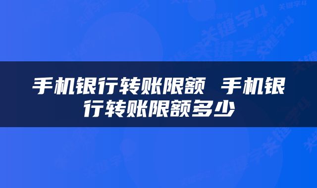 手机银行转账限额 手机银行转账限额多少