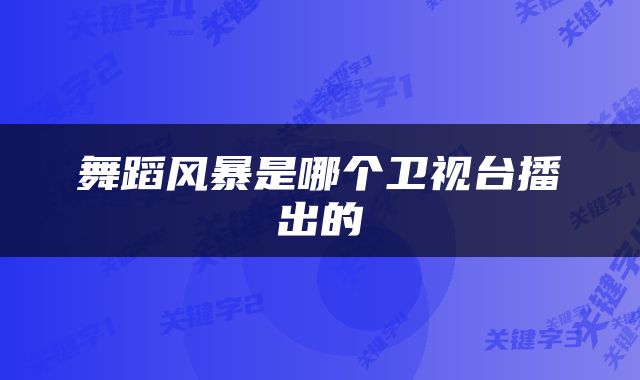 舞蹈风暴是哪个卫视台播出的