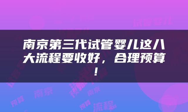 南京第三代试管婴儿这八大流程要收好，合理预算！