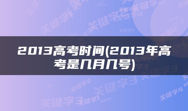 2013高考时间(2013年高考是几月几号)