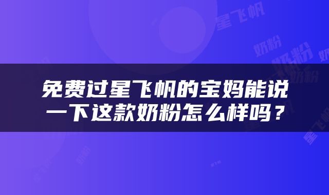 免费过星飞帆的宝妈能说一下这款奶粉怎么样吗？