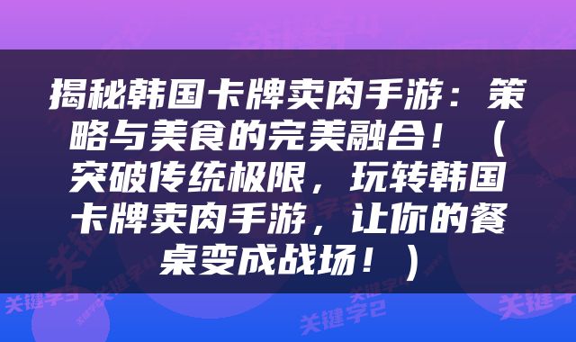 揭秘韩国卡牌卖肉手游：策略与美食的完美融合！（突破传统极限，玩转韩国卡牌卖肉手游，让你的餐桌变成战场！）