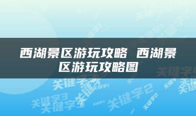 西湖景区游玩攻略 西湖景区游玩攻略图