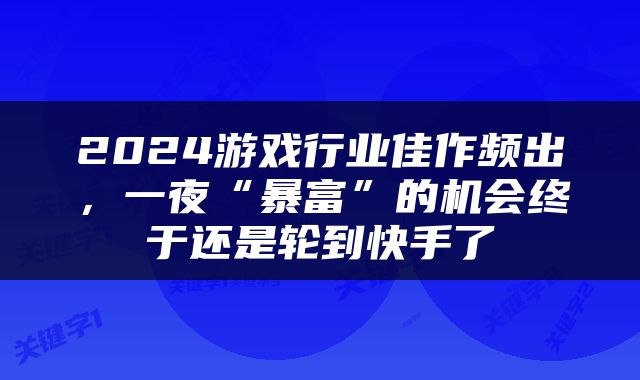 2024游戏行业佳作频出，一夜“暴富”的机会终于还是轮到快手了