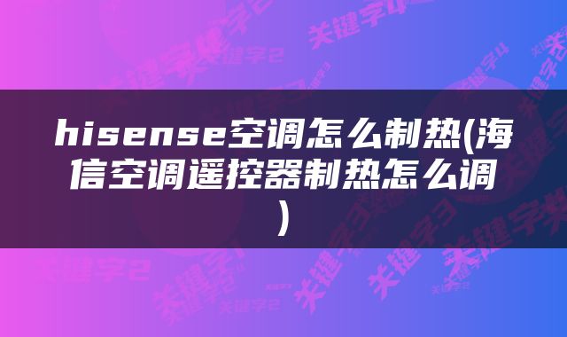 hisense空调怎么制热(海信空调遥控器制热怎么调)