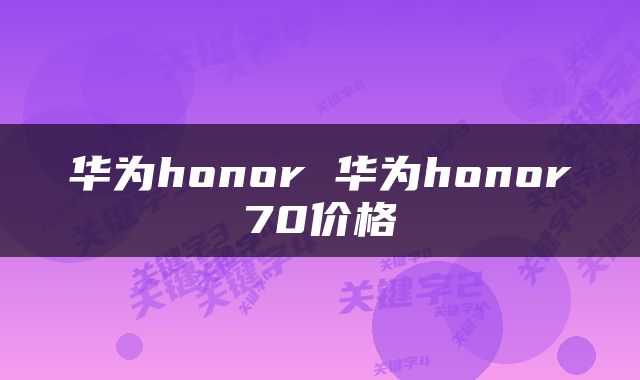 华为honor 华为honor70价格