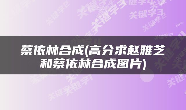 蔡依林合成(高分求赵雅芝和蔡依林合成图片)