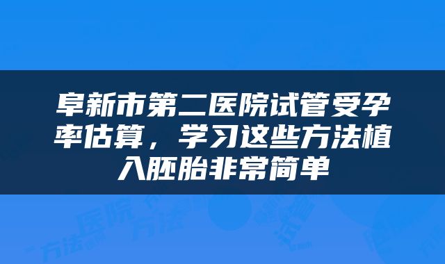 阜新市第二医院试管受孕率估算，学习这些方法植入胚胎非常简单
