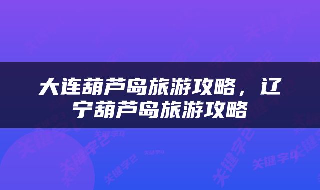 大连葫芦岛旅游攻略，辽宁葫芦岛旅游攻略