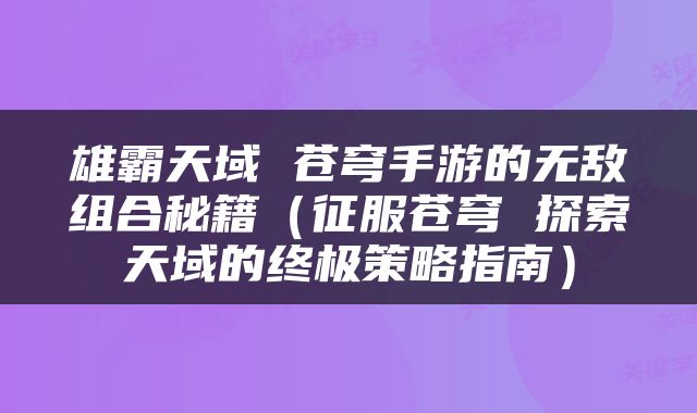 雄霸天域 苍穹手游的无敌组合秘籍（征服苍穹 探索天域的终极策略指南）