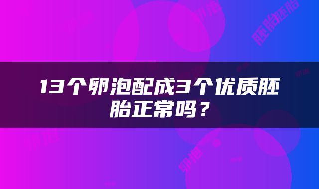 13个卵泡配成3个优质胚胎正常吗？