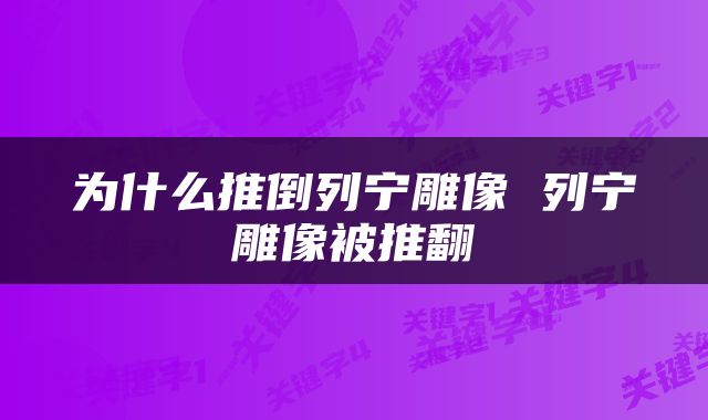 为什么推倒列宁雕像 列宁雕像被推翻