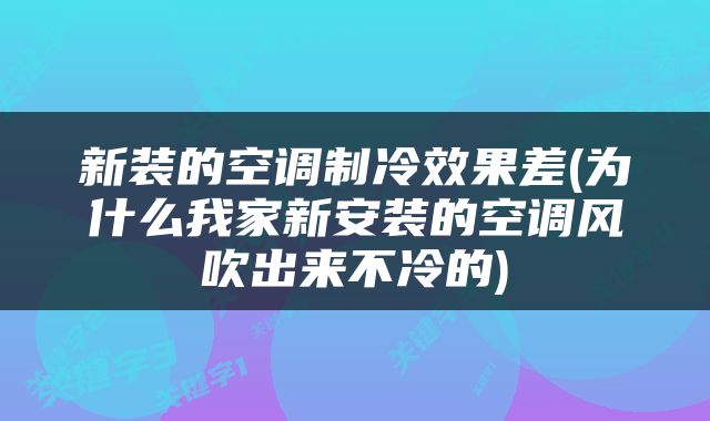 新装的空调制冷效果差(为什么我家新安装的空调风吹出来不冷的)