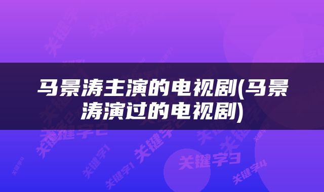 马景涛主演的电视剧(马景涛演过的电视剧)
