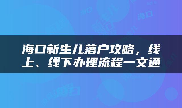 海口新生儿落户攻略，线上、线下办理流程一文通