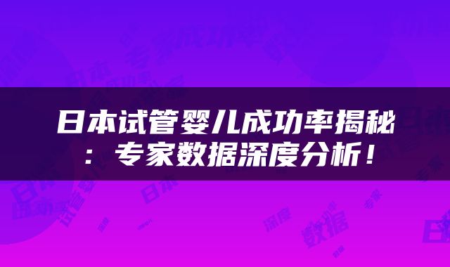 日本试管婴儿成功率揭秘：专家数据深度分析！
