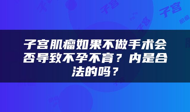 子宫肌瘤如果不做手术会否导致不孕不育？内是合法的吗？