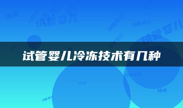 试管婴儿冷冻技术有几种