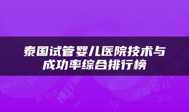 泰国试管婴儿医院技术与成功率综合排行榜